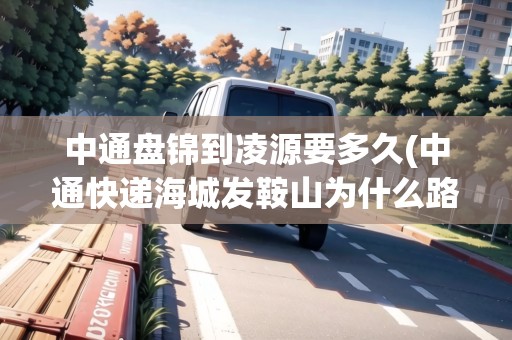 中通盤錦到凌源要多久(中通快遞海城發(fā)鞍山為什么路過盤錦) 中通盤錦到凌源要多久(中通快遞海城發(fā)鞍山為什么路過盤錦)