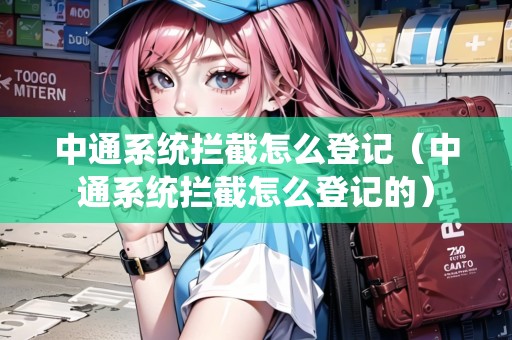 中通系統(tǒng)攔截怎么登記（中通系統(tǒng)攔截怎么登記的）