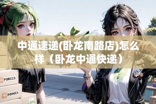 中通速遞(臥龍南路店)怎么樣（臥龍中通快遞）