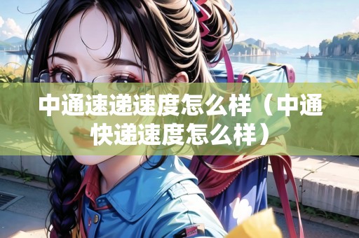 中通速遞速度怎么樣（中通快遞速度怎么樣）