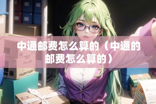 中通郵費怎么算的（中通的郵費怎么算的）