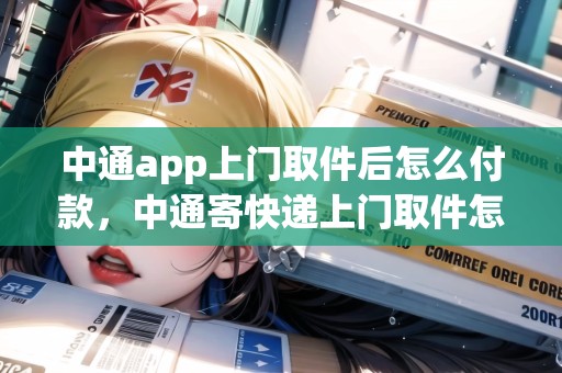 中通app上門(mén)取件后怎么付款，中通寄快遞上門(mén)取件怎么取消