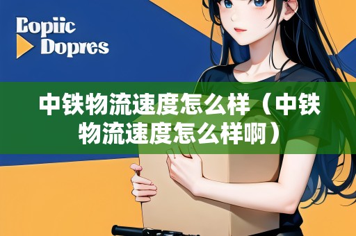 中鐵物流速度怎么樣（中鐵物流速度怎么樣?。? title=