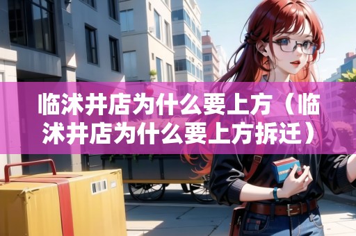 臨沭井店為什么要上方（臨沭井店為什么要上方拆遷）