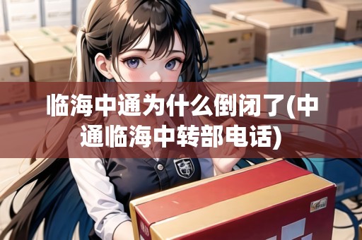 臨海中通為什么倒閉了(中通臨海中轉(zhuǎn)部電話) 臨海中通為什么倒閉了(中通臨海中轉(zhuǎn)部電話)