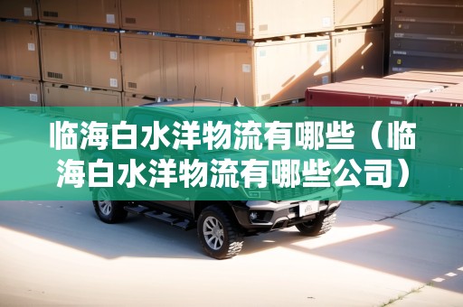 臨海白水洋物流有哪些（臨海白水洋物流有哪些公司）