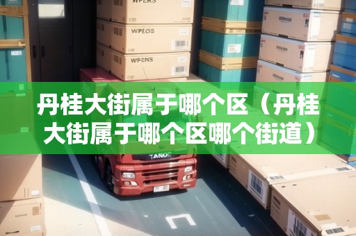 丹桂大街屬于哪個(gè)區(qū)（丹桂大街屬于哪個(gè)區(qū)哪個(gè)街道）