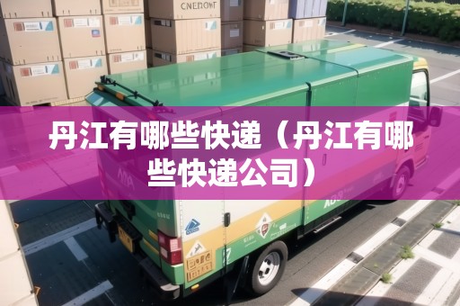 丹江有哪些快遞（丹江有哪些快遞公司）