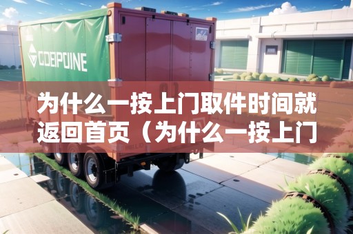 為什么一按上門取件時(shí)間就返回首頁(yè)（為什么一按上門取件時(shí)間就返回首頁(yè)了）