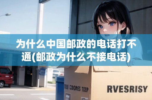為什么中國(guó)郵政的電話打不通(郵政為什么不接電話) 為什么中國(guó)郵政的電話打不通(郵政為什么不接電話)