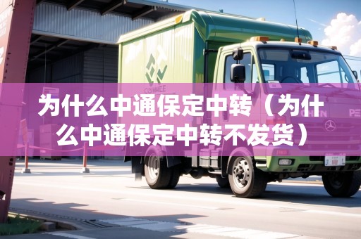 為什么中通保定中轉(zhuǎn)（為什么中通保定中轉(zhuǎn)不發(fā)貨）