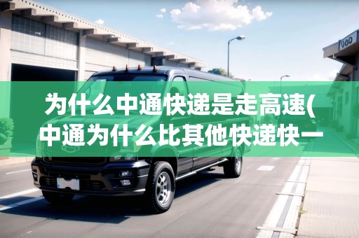 為什么中通快遞是走高速(中通為什么比其他快遞快一些呢英語(yǔ)) 為什么中通快遞是走高速(中通為什么比其他快遞快一些呢英語(yǔ))