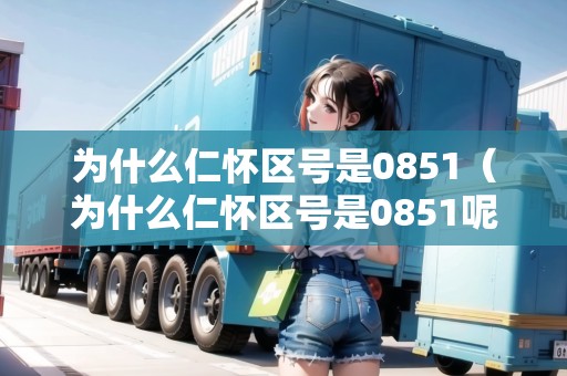 為什么仁懷區(qū)號是0851（為什么仁懷區(qū)號是0851呢）