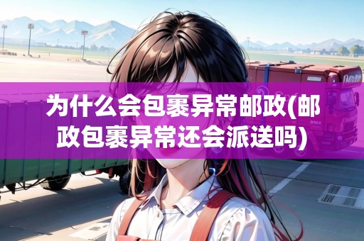 為什么會包裹異常郵政(郵政包裹異常還會派送嗎) 為什么會包裹異常郵政(郵政包裹異常還會派送嗎)