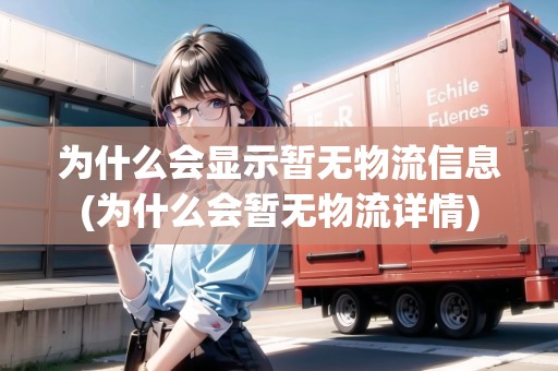 為什么會(huì)顯示暫無物流信息(為什么會(huì)暫無物流詳情)