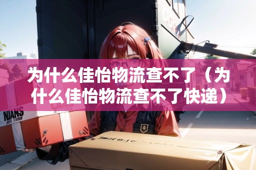 為什么佳怡物流查不了（為什么佳怡物流查不了快遞）