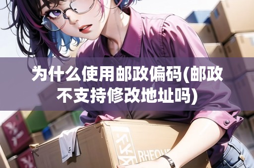 為什么使用郵政偏碼(郵政不支持修改地址嗎) 為什么使用郵政偏碼(郵政不支持修改地址嗎)