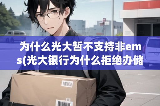為什么光大暫不支持非ems(光大銀行為什么拒絕辦儲蓄卡)