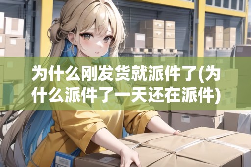 為什么剛發(fā)貨就派件了(為什么派件了一天還在派件)