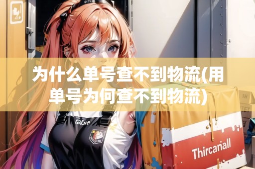為什么單號查不到物流(用單號為何查不到物流)