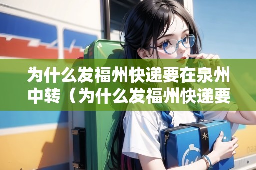 為什么發(fā)福州快遞要在泉州中轉(zhuǎn)（為什么發(fā)福州快遞要在泉州中轉(zhuǎn)呢）