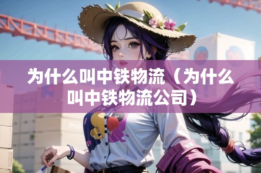 為什么叫中鐵物流（為什么叫中鐵物流公司）