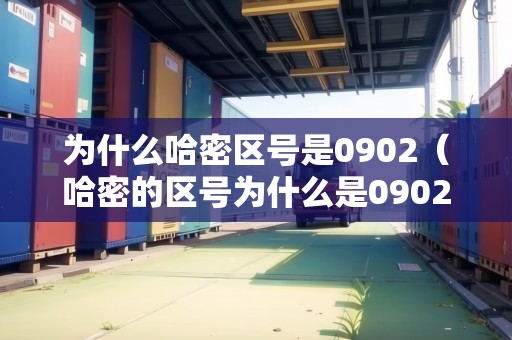 為什么哈密區(qū)號是0902（哈密的區(qū)號為什么是0902）