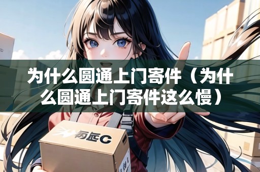 為什么圓通上門寄件（為什么圓通上門寄件這么慢）