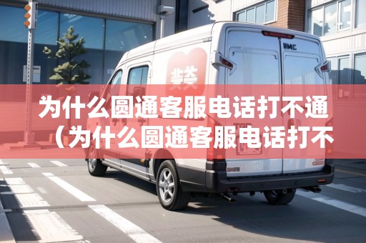為什么圓通客服電話打不通（為什么圓通客服電話打不通了）