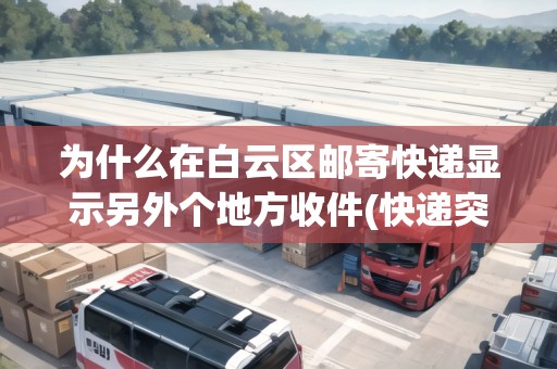 為什么在白云區(qū)郵寄快遞顯示另外個地方收件(快遞突然顯示到另一個地方) 為什么在白云區(qū)郵寄快遞顯示另外個地方收件(快遞突然顯示到另一個地方)