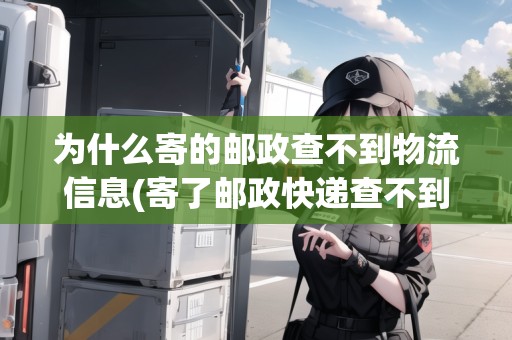 為什么寄的郵政查不到物流信息(寄了郵政快遞查不到物流)