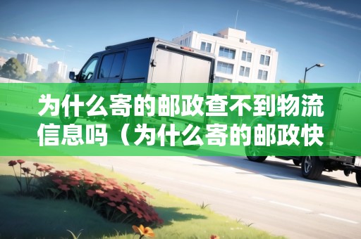 為什么寄的郵政查不到物流信息嗎（為什么寄的郵政快遞查不到物流信息）