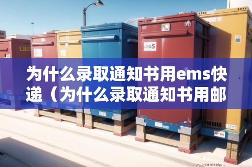 為什么錄取通知書用ems快遞（為什么錄取通知書用郵政）