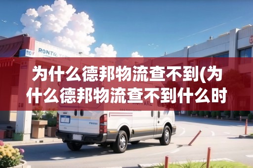 為什么德邦物流查不到(為什么德邦物流查不到什么時候送到)