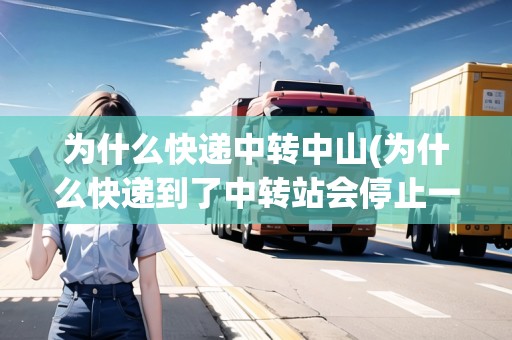 為什么快遞中轉(zhuǎn)中山(為什么快遞到了中轉(zhuǎn)站會停止一天)