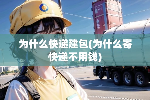 為什么快遞建包(為什么寄快遞不用錢)