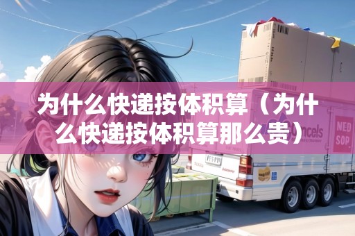 為什么快遞按體積算(為什么快遞按體積算那么貴) 為什么快遞按體積算(為什么快遞按體積算那么貴)