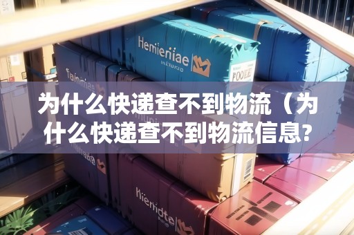 為什么快遞查不到物流（為什么快遞查不到物流信息?）