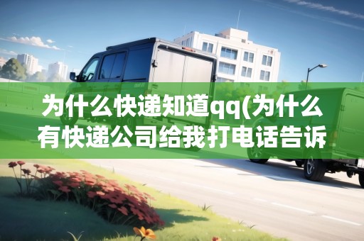 為什么快遞知道qq(為什么有快遞公司給我打電話告訴我)