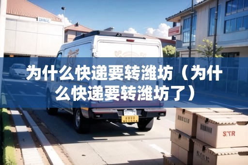 為什么快遞要轉(zhuǎn)濰坊（為什么快遞要轉(zhuǎn)濰坊了）
