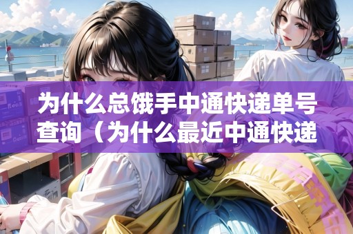 為什么總餓手中通快遞單號查詢（為什么最近中通快遞變多了）