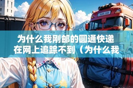 為什么我剛郵的圓通快遞 在網(wǎng)上追蹤不到（為什么我剛郵的圓通快遞 在網(wǎng)上追蹤不到呢）