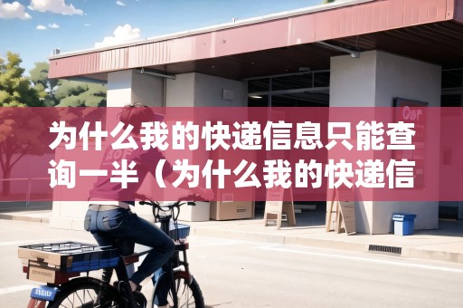 為什么我的快遞信息只能查詢一半（為什么我的快遞信息只能查詢一半呢）
