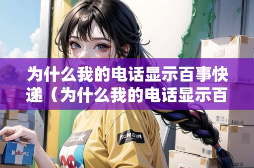 為什么我的電話顯示百事快遞（為什么我的電話顯示百事快遞信息）