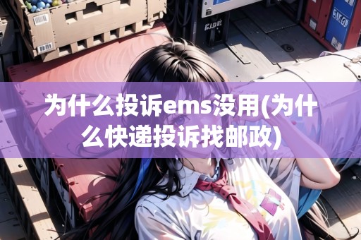 為什么投訴ems沒用(為什么快遞投訴找郵政) 為什么投訴ems沒用(為什么快遞投訴找郵政)