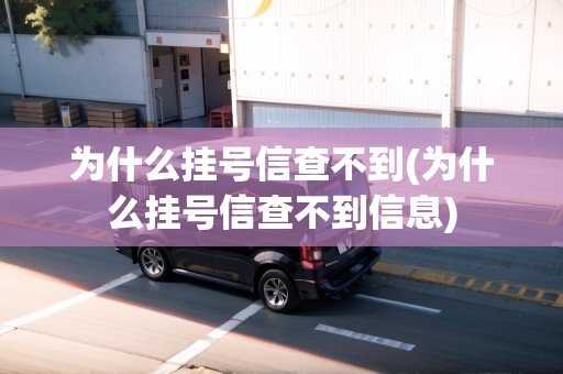 為什么掛號信查不到(為什么掛號信查不到信息) 為什么掛號信查不到(為什么掛號信查不到信息)