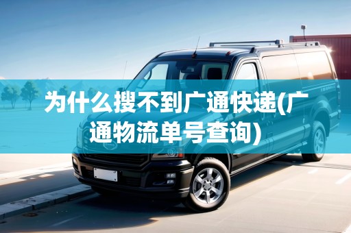 為什么搜不到廣通快遞(廣通物流單號查詢) 為什么搜不到廣通快遞(廣通物流單號查詢)
