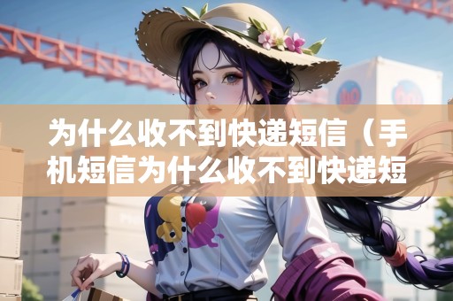 為什么收不到快遞短信（手機(jī)短信為什么收不到快遞短信）