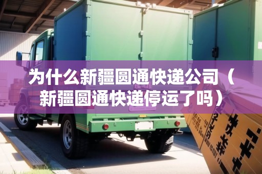 為什么新疆圓通快遞公司（新疆圓通快遞停運了嗎）