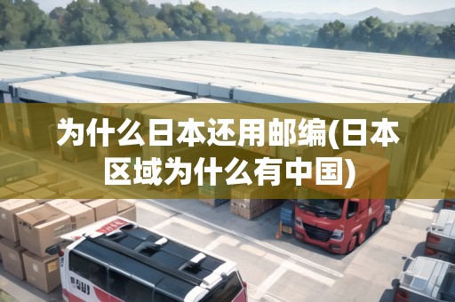 為什么日本還用郵編(日本區(qū)域為什么有中國)